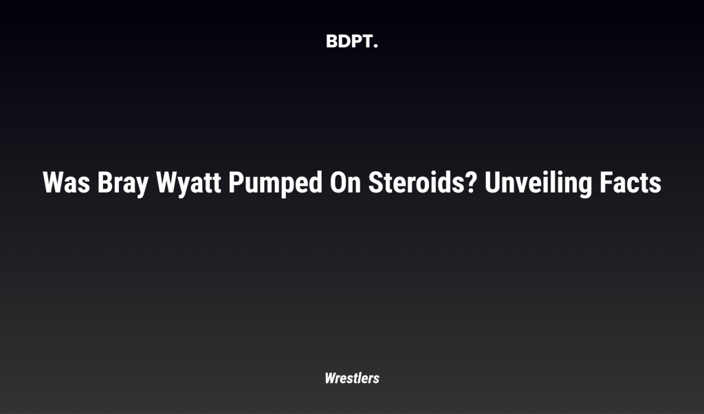 Was Bray Wyatt Pumped On Steroids? Unveiling Facts