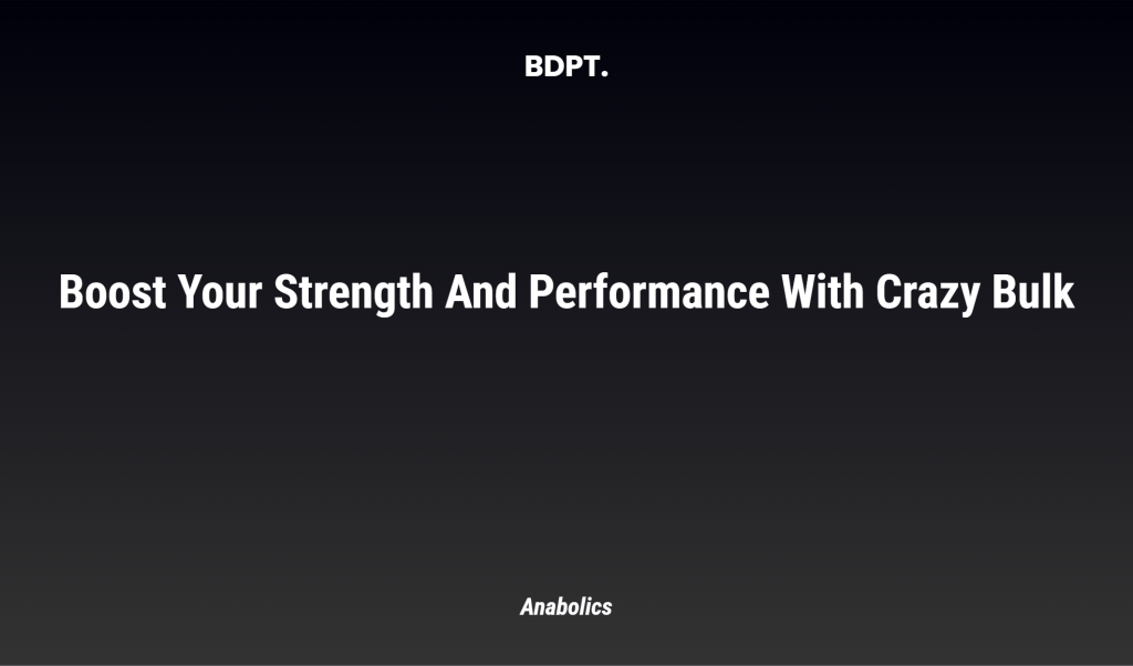 Boost Your Strength And Performance With Crazy Bulk