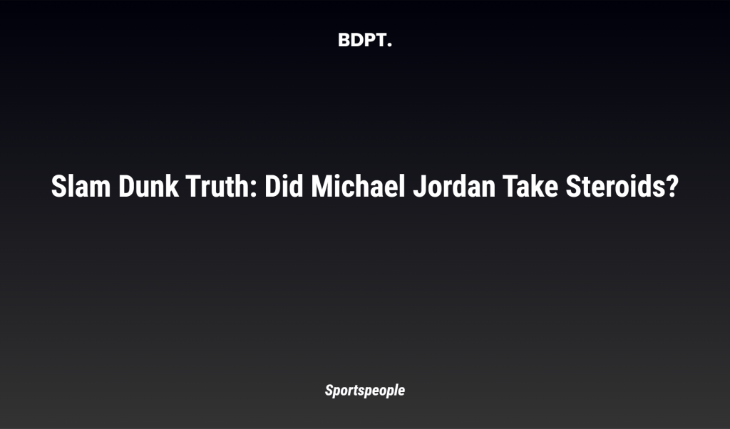 Slam Dunk Truth: Did Michael Jordan Take Steroids?