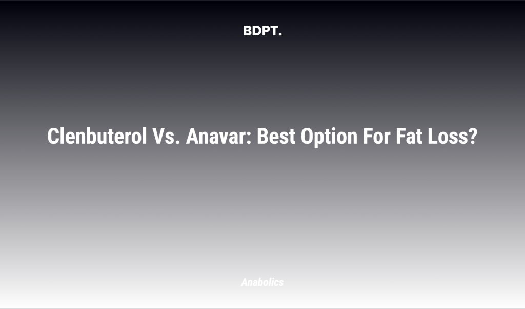 Clenbuterol Vs. Anavar: Best Option For Fat Loss?