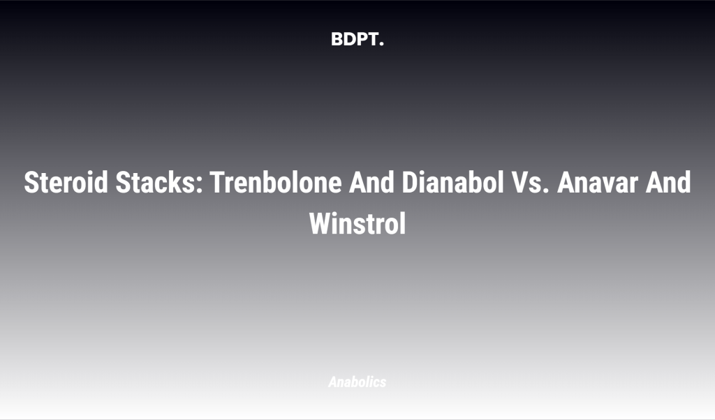 Steroid Stacks: Trenbolone And Dianabol Vs. Anavar And Winstrol