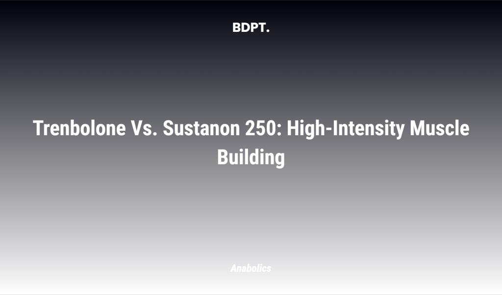 Trenbolone Vs. Sustanon 250: High Intensity Muscle Building