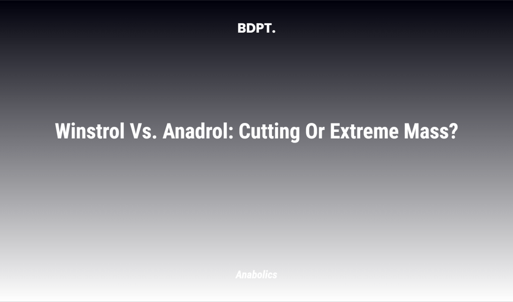 Winstrol Vs. Anadrol: Cutting Or Extreme Mass?