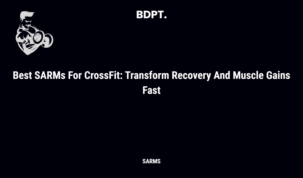 Best Sarms For Crossfit: Transform Recovery And Muscle Gains Fast