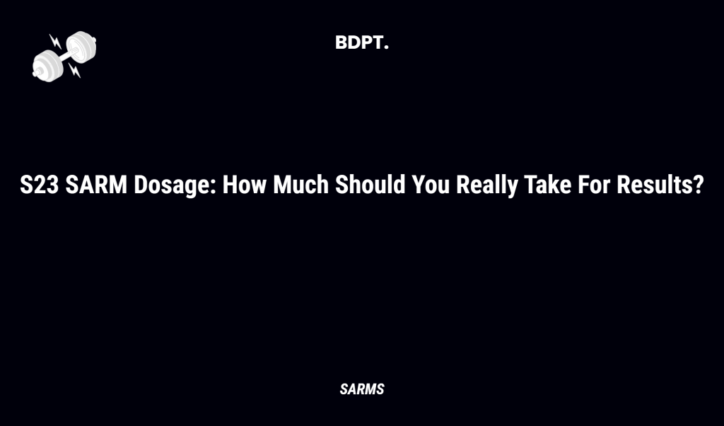 S23 Sarm Dosage: How Much Should You Really Take For Results?